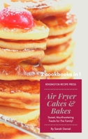 Air Fryer Cakes And Bakes 2 Cookbooks in 1: Sweet, Mouthwatering Treats For The Family! 1802601821 Book Cover