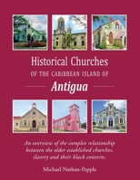 Historical Churches of the Caribbean Island of Antigua.: An overview of the complex relationship between the older established churches, slavery and their black converts. 1916280714 Book Cover