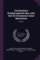 De Ceremoniis Aulae Byzantinae Libri Duo, Volume 1 1015546846 Book Cover