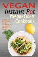 Vegan Instant Pot Pressure Cooker Cookbook: Nutritious Vegan Meals in Your Instant Pot - Fast, Fresh, and Full of Flavor 1530659426 Book Cover