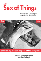 The Sex of Things: Gender and Consumption in Historical Perspective 0520201973 Book Cover