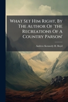 What Set Him Right, By The Author Of 'the Recreations Of A Country Parson'. 1175716413 Book Cover
