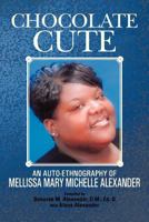 Chocolate Cute: An Auto-Ethnography of Mellissa Mary Michelle Alexander 1477283641 Book Cover