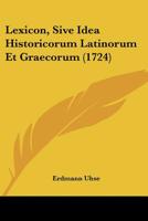 Lexicon, Sive Idea Historicorum Latinorum Et Graecorum (1724) 1166063186 Book Cover