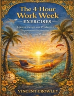 The 4-Hour Work Week Exercises: Lifestyle Design and Productivity Experiments Inspired by Timothy Ferriss’ Principles B0GJLF1FRL Book Cover