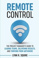 Remote Control: The Project Manager's Guide to Leading Teams, Delivering Results, and Thriving from Anywhere 1967597111 Book Cover