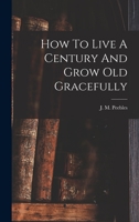 How To Live A Century And Grow Old Gracefully 1016750889 Book Cover