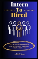 Intern to Hired: The 8-Step Playbook for Landing Your First Job B0F2CMWDWY Book Cover