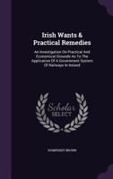 Irish Wants And Practical Remedies: An Investigation On Practical And Economical Grounds 1120631289 Book Cover