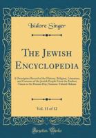 The Jewish Encyclopedia: A Descriptive Record of the History, Religion, Literature, and Customs of the Jewish People From the Earliest Times to the Present day; Volume 11 1017704236 Book Cover
