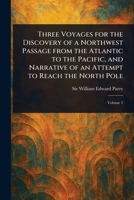 Three Voyages for the Discovery of a Northwest Passage From the Atlantic to the Pacific, and Narrative of an Attempt to Reach the North Pole 1022978659 Book Cover