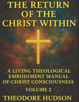THE RETURN OF THE CHRIST WITHIN: A LIVING THEOLOGICAL EMBODIMENT MANUAL OF CHRIST CONSCIOUSNESS- VOLUME 2 (The Return of Christ Consciousness) B0F4WLHZTP Book Cover