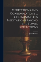 Meditations and Contemplations ... Containing his Meditations Among the Tombs. Reflections 1022034715 Book Cover