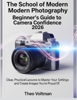 The School of Modern Photography Beginner’s Guide to Camera Confidence 2026: Clear, Practical Lessons to Master Your Settings and Create Images You’re Proud Of B0GG52NSGD Book Cover