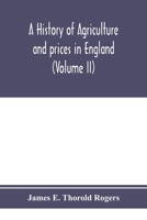 A history of agriculture and prices in England, from the year after the Oxford parliament (1259) to the commencement of the continental war (1793) (Volume II) 1259-1400 9353974836 Book Cover