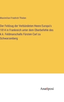 Der Feldzug der Verbündeten Heere Europa's 1814 in Frankreich unter dem Oberbefehle des k.k. Feldmarschalls Fürsten Carl zu Schwarzenberg 3382022273 Book Cover