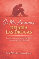 Si Me Amaras, Dejaría Las Drogas: “Psicología de una mente herida en busca de afecto y libertad” (Spanish Edition) B0GHXYQHX7 Book Cover
