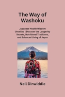 The Way of Washoku: Japanese Health Wisdom Unveiled Discover the Longevity Secrets, Nutritional Traditions, and Balanced Living of Japan B0CS7N5L5J Book Cover