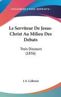 Le Serviteur De Jesus-Christ Au Milieu Des Debats: Trois Discours (1836) 112043520X Book Cover