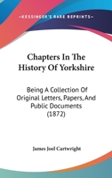 Chapters In The History Of Yorkshire: Being A Collection Of Original Letters, Papers, And Public Documents 1241593175 Book Cover