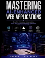 Mastering AI-Enhanced Web Applications: Complete Professional Guidance Using React, Next.js, Vercel, Generative Intelligence, and Production Workflows B0H7T75VZP Book Cover