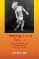 Thinking About Suicide: Contemplating and Comprehending the Urge to Die 1906254281 Book Cover