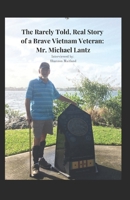 The Rarely Told, Real Story of a Brave Vietnam Veteran: Mr. Michael Lantz 1513690329 Book Cover