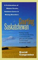 Courting Saskatchewan : A Celebration of Winter Feasts, Summer Loves and Rising Brookies 1550546171 Book Cover