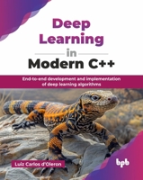 Deep Learning in Modern C++: End-to-end development and implementation of deep learning algorithms (English Edition) 9365893518 Book Cover