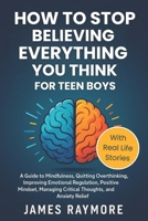 How To Stop Believing Everything You Think For Teen Boys: A Guide to Mindfulness, Quitting Overthinking, Improving Emotional Regulation, Positive Mindset, Managing Critical Thoughts, & Anxiety Relief B0GJCX2D11 Book Cover