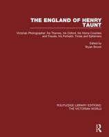 The England of Henry Taunt: Victorian Photographer: His Thames. His Oxford. His Home Counties and Travels. His Portraits. Times and Ephemera 1138659290 Book Cover