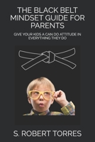 THE BLACK BELT MINDSET GUIDE FOR PARENTS: GIVE YOUR KIDS A CAN DO ATTITUDE IN EVERYTHING THEY DO 1549798502 Book Cover