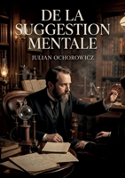 De la suggestion mentale: Une exploration des mécanismes de la suggestion mentale par Julian Ochorowicz, analysant des expériences et des observations ... télépathie et l'hypnotisme. (French Edition) B0GYH6CSRW Book Cover