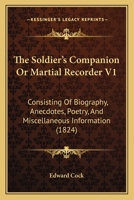 The Soldier's Companion Or Martial Recorder V1: Consisting Of Biography, Anecdotes, Poetry, And Miscellaneous Information 1165814110 Book Cover