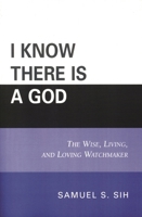 I Know There Is a God: The Wise, Living, and Loving Watchmaker 076183396X Book Cover