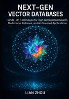 Next-Gen Vector Databases: Hands-On Techniques for High-Dimensional Search, Multimodal Retrieval, and AI-Powered Applications. (Vector Database ... to Production-Ready AI Search Systems) B0G5WQ9VF3 Book Cover