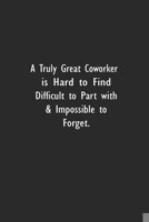 A Truly Great Coworker is Hard to Find Difficult to Part with & Impossible to Forget.: Lined Notebook (110 Pages 6 x 9 ) 167394440X Book Cover