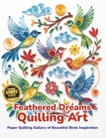 Feathered Dreams Quilling Art: Paper Quilling Gallery of Beautiful Birds Inspiration B0HDPJZ4R8 Book Cover