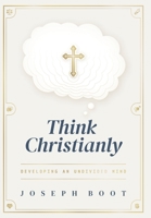 Think Christianly: Developing an Undivided Mind B0FRVWV6FP Book Cover