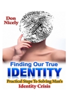 Finding Our True Identity: Practical Steps To Solving Man’s Identity Crisis B0G2JRNC2N Book Cover