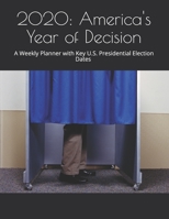 2020: America's Year of Decision: A Weekly Planner with Key U.S. Presidential Election Dates (Revised and Updated) 1676539018 Book Cover