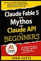 Claude Fable 5 and Mythos with Claude API For Beginners: No Prior Knowledge Needed, Even If You're a Total Beginner (Claude AI Beginnings) B0H89QWHXP Book Cover