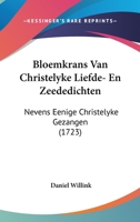 Bloemkrans Van Christelyke Liefde- En Zeededichten: Nevens Eenige Christelyke Gezangen (1723) 1165915596 Book Cover