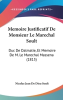 Memoire Justificatif De Monsieur Le Marechal Soult: Duc De Dalmatie, Et Memoire De M. Le Marechal Massena (1815) 1120437040 Book Cover