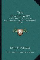 The Reason Why: In Answer To A Pamphlet Entitled, Why Do We Go To War? 1179217497 Book Cover