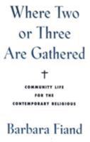 Where Two or Three Are Gathered: Community Life for the Contemporary Religious 0824511514 Book Cover