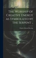 The Worship of Creative Energy as Symbolized by the Serpent .. 1021445096 Book Cover