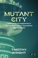 Mutant City: Johannesburg Imaginaries in Twenty-First Century Speculative Film and Fiction 1997461226 Book Cover