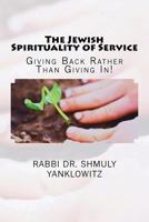 The Jewish Spirituality of Service: Giving Back Rather Than Giving In! 1723092185 Book Cover