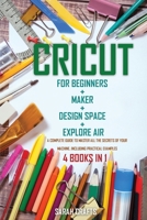Cricut: 4 BOOKS IN 1: FOR BEGINNERS + MAKER + DESIGN SPACE + EXPLORE AIR: A Complete Guide to Master all the Secrets of Your Machine. Including Practical Examples 1802228721 Book Cover